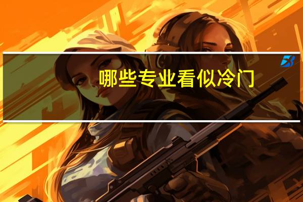 哪些专业看似冷门，实际却好玩又赚钱呢