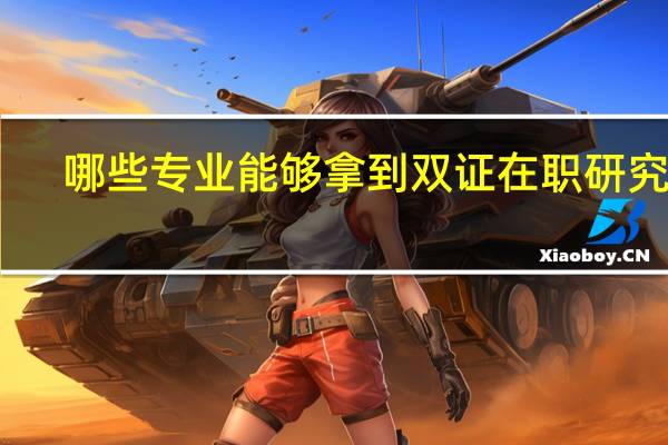 哪些专业能够拿到双证在职研究生