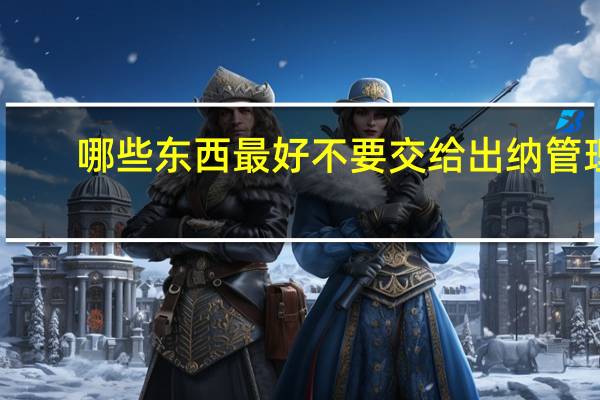 哪些东西最好不要交给出纳管理（出纳管理）