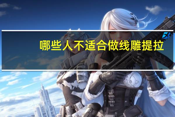 哪些人不适合做线雕提拉(什么人不能做线雕隆鼻)