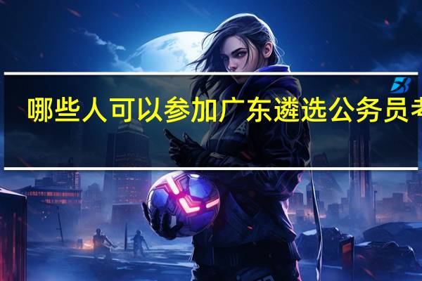 哪些人可以参加广东遴选公务员考试