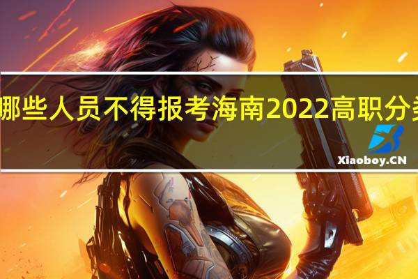 哪些人员不得报考海南2022高职分类考试