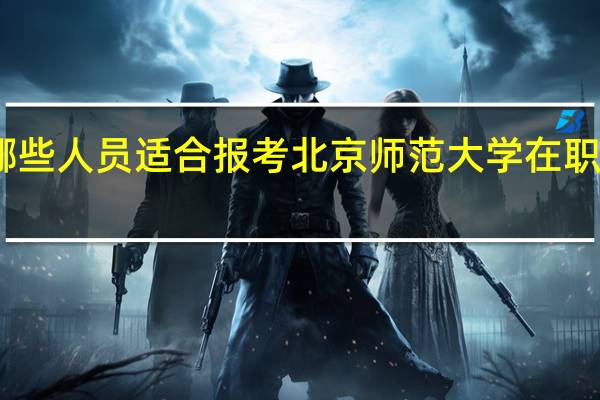 哪些人员适合报考北京师范大学在职研究生