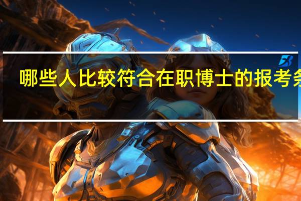 哪些人比较符合在职博士的报考条件