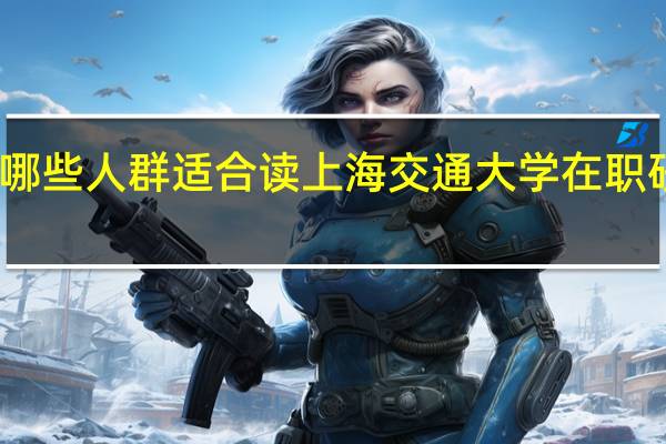 哪些人群适合读上海交通大学在职研究生
