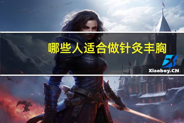 哪些人适合做针灸丰胸(吃什么东西可以丰胸)