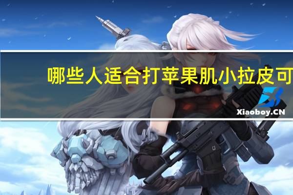 哪些人适合打苹果肌 小拉皮可以提升苹果肌吗