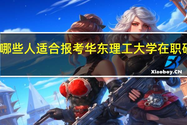 哪些人适合报考华东理工大学在职研究生