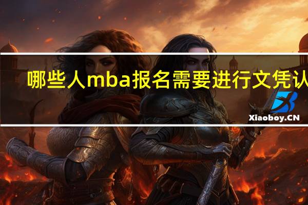 哪些人mba报名需要进行文凭认证
