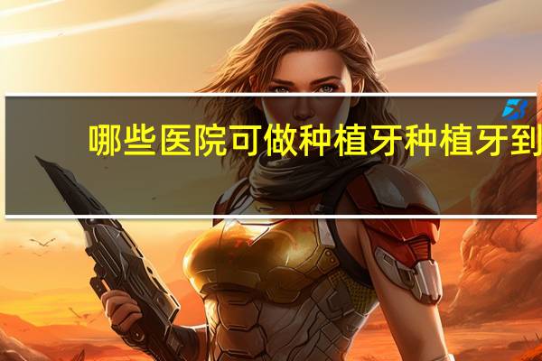 哪些医院可做种植牙 种植牙到三甲医院还是牙科诊所