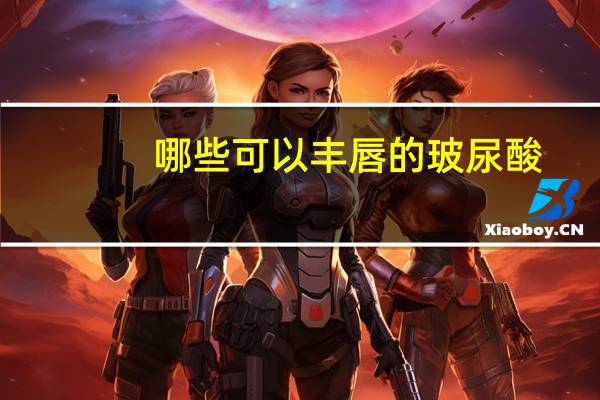 哪些可以丰唇的玻尿酸？丰唇用什么玻尿酸好