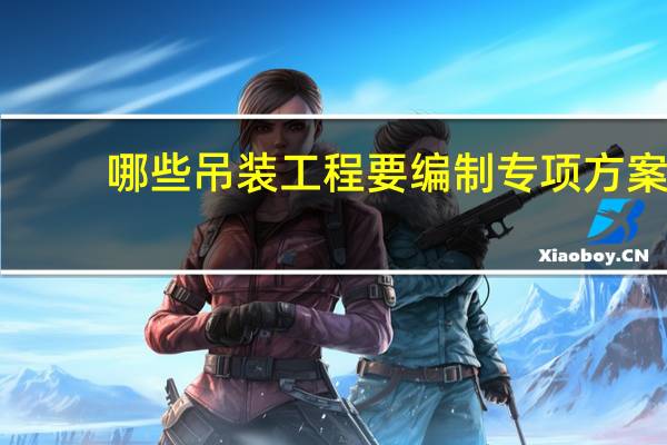 哪些吊装工程要编制专项方案,需专家论证的