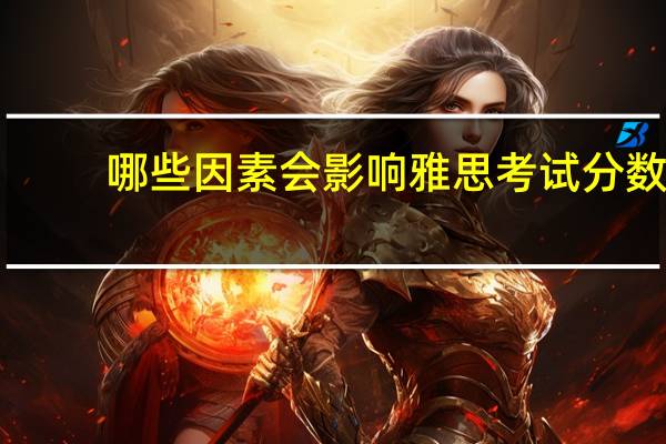 哪些因素会影响雅思考试分数