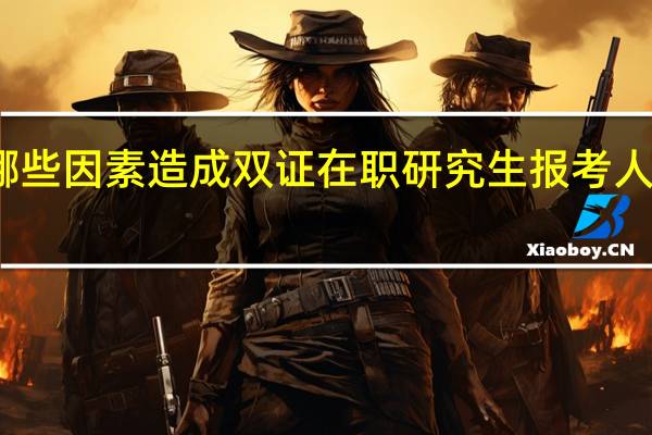 哪些因素造成双证在职研究生报考人数激增