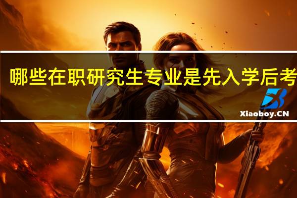 哪些在职研究生专业是先入学后考试的