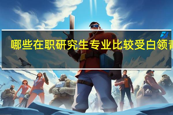 哪些在职研究生专业比较受白领青睐