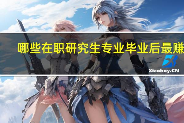 哪些在职研究生专业毕业后最赚钱