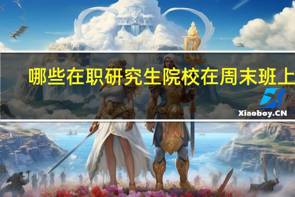 哪些在职研究生院校在周末班上课