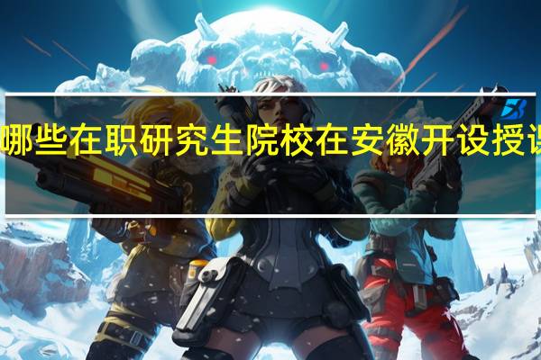 哪些在职研究生院校在安徽开设授课地点