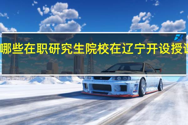 哪些在职研究生院校在辽宁开设授课地点