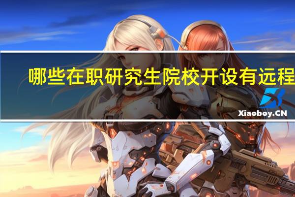 哪些在职研究生院校开设有远程班