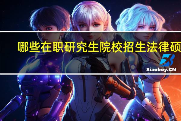 哪些在职研究生院校招生法律硕士