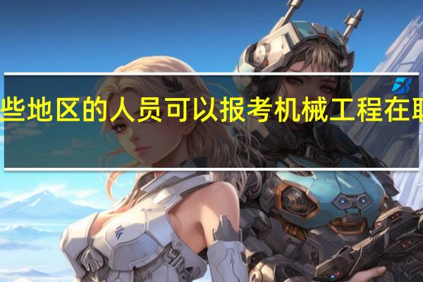 哪些地区的人员可以报考机械工程在职研究生