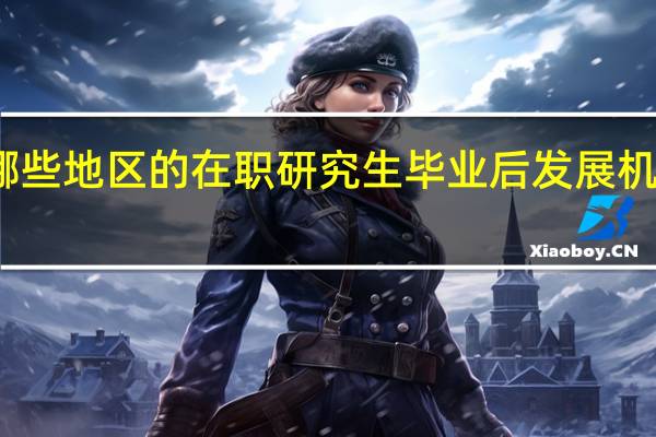 哪些地区的在职研究生毕业后发展机会更多