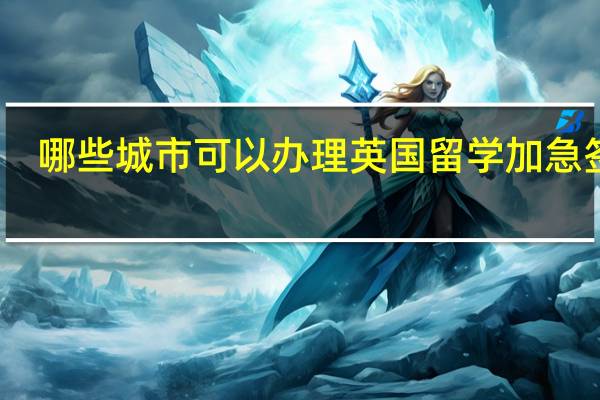 哪些城市可以办理英国留学加急签证