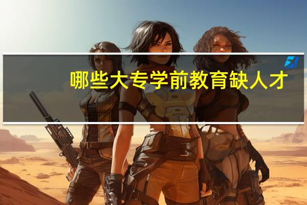 哪些大专学前教育缺人才