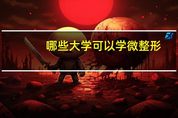 哪些大学可以学微整形(韩国大德大学微整形怎么样)