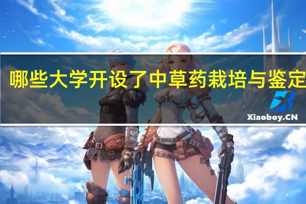 哪些大学开设了中草药栽培与鉴定专业