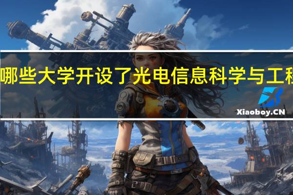 哪些大学开设了光电信息科学与工程专业