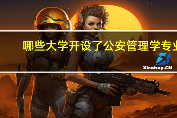 哪些大学开设了公安管理学专业