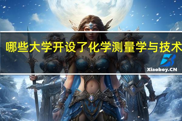 哪些大学开设了化学测量学与技术专业