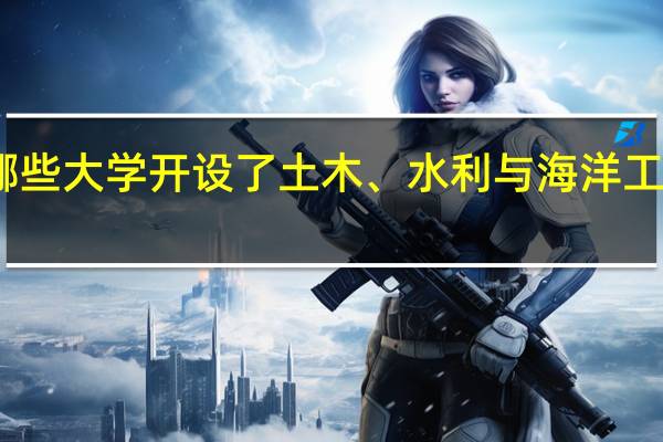 哪些大学开设了土木、水利与海洋工程专业