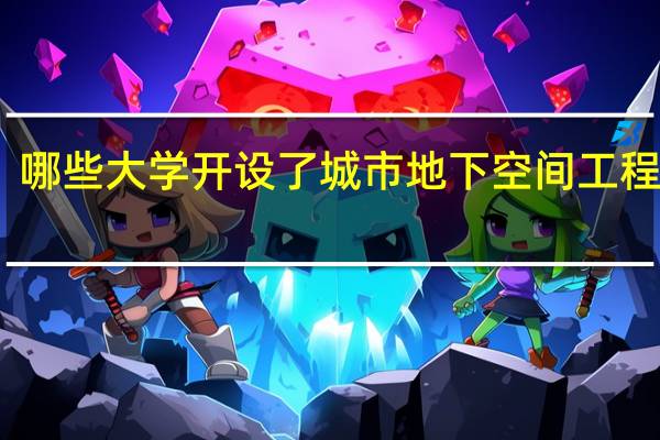 哪些大学开设了城市地下空间工程专业