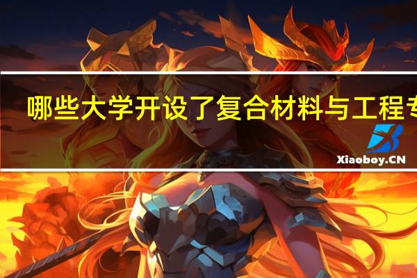 哪些大学开设了复合材料与工程专业