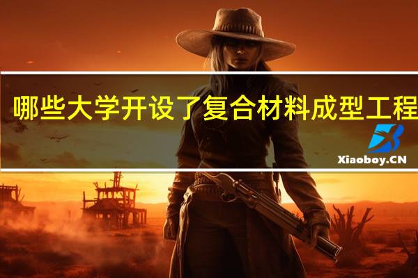 哪些大学开设了复合材料成型工程专业