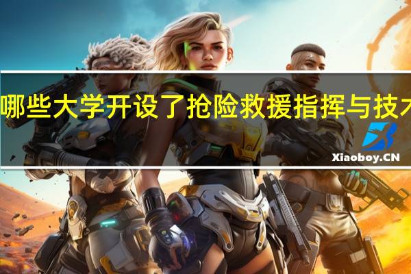 哪些大学开设了抢险救援指挥与技术专业