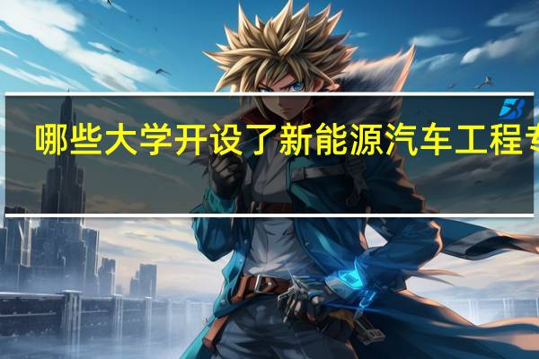 哪些大学开设了新能源汽车工程专业