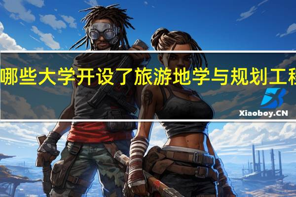 哪些大学开设了旅游地学与规划工程专业
