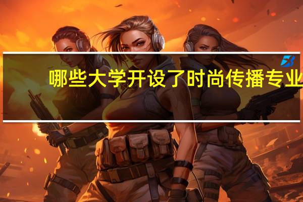 哪些大学开设了时尚传播专业