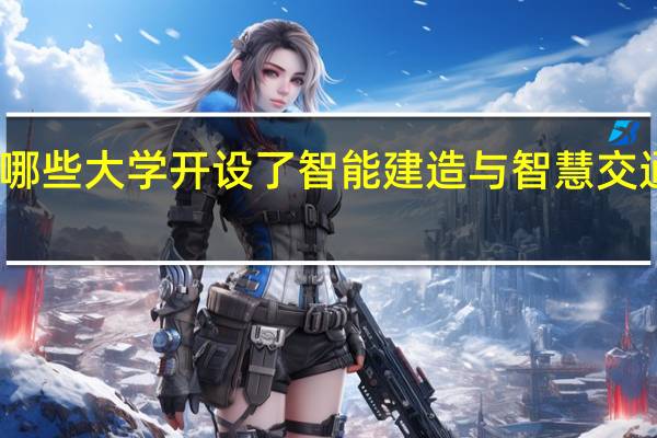 哪些大学开设了智能建造与智慧交通专业