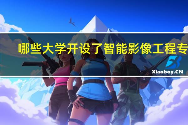 哪些大学开设了智能影像工程专业