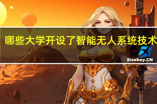 哪些大学开设了智能无人系统技术专业