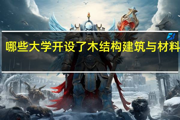 哪些大学开设了木结构建筑与材料专业