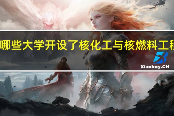 哪些大学开设了核化工与核燃料工程专业