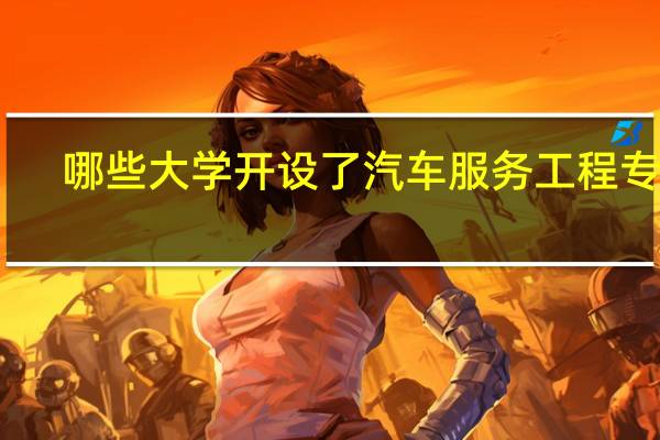 哪些大学开设了汽车服务工程专业