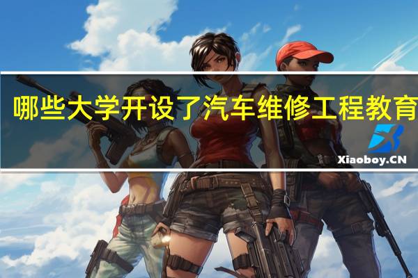 哪些大学开设了汽车维修工程教育专业
